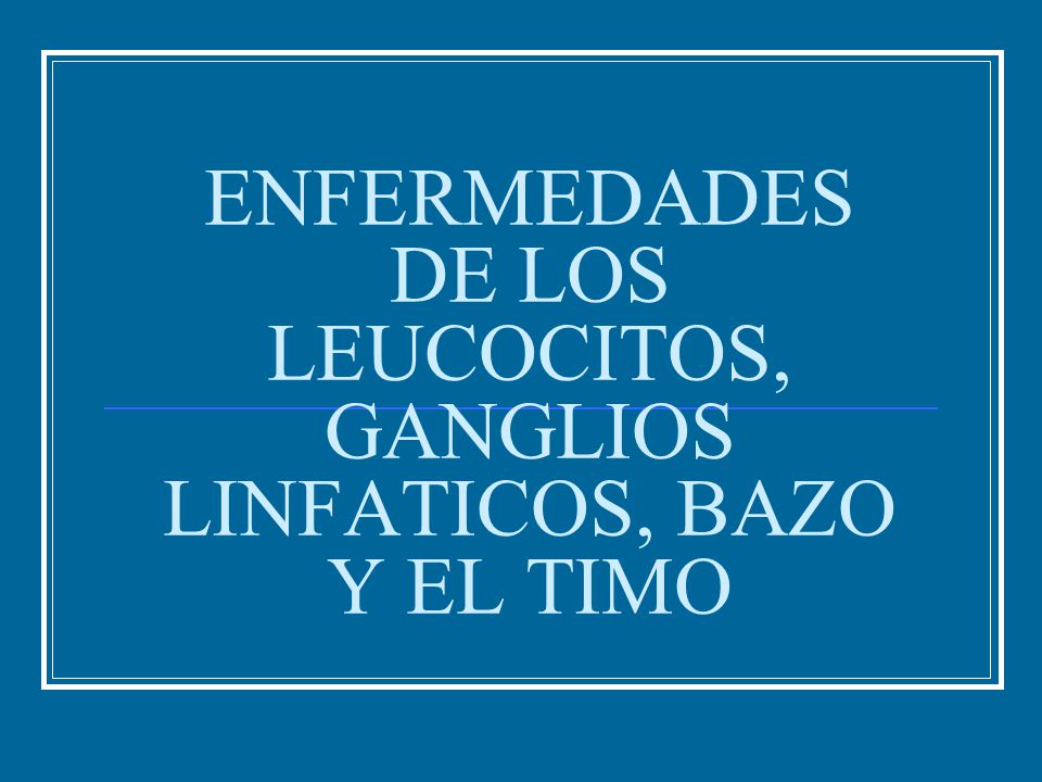 ENFERMEDADES DE LOS LEUCOCITOS, GANGLIOS LINFATICOS, BAZO Y EL TIMO