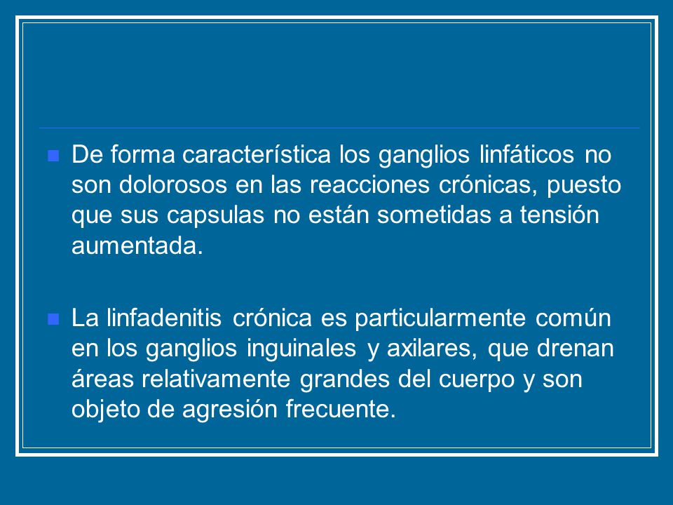 De forma característica los ganglios linfáticos no son dolorosos en las reacciones crónicas, puesto que sus capsulas no están sometidas a tensión aumentada.
