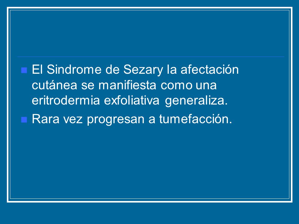 El Sindrome de Sezary la afectación cutánea se manifiesta como una eritrodermia exfoliativa generaliza.