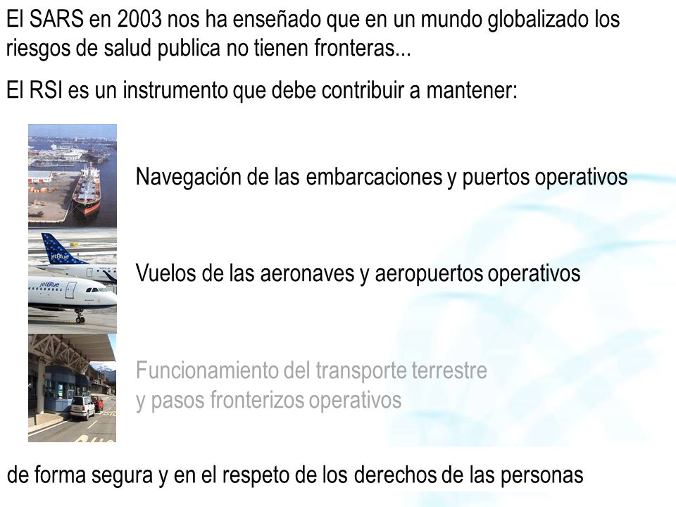 El SARS en 2003 nos ha enseñado que en un mundo globalizado los riesgos de salud publica no tienen fronteras... El RSI es un instrumento que debe contribuir a mantener: