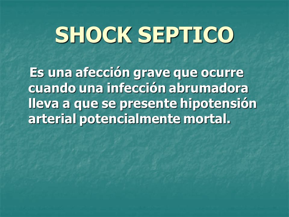 SHOCK SEPTICO Es una afección grave que ocurre cuando una infección abrumadora lleva a que se presente hipotensión arterial potencialmente mortal.