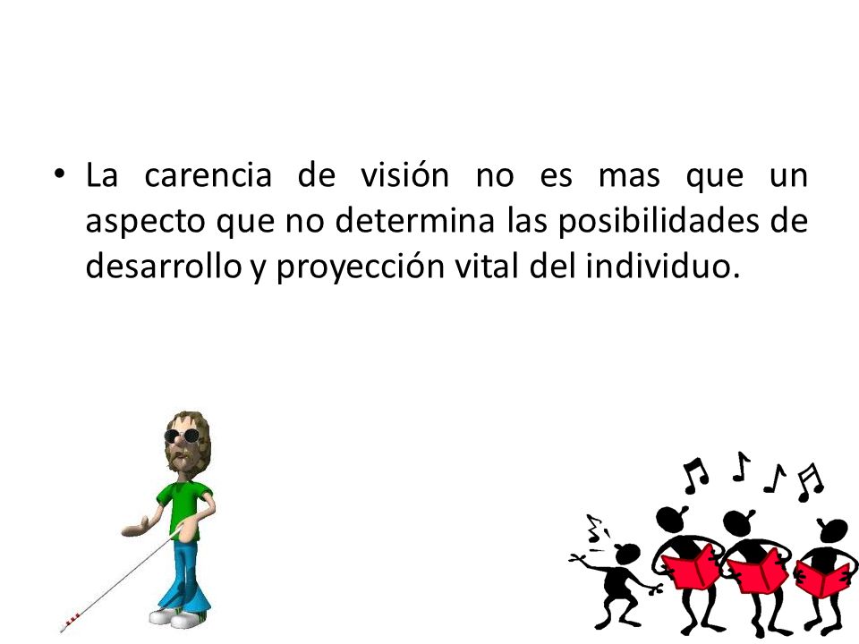 La carencia de visión no es mas que un aspecto que no determina las posibilidades de desarrollo y proyección vital del individuo.