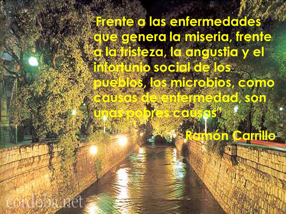 Frente a las enfermedades que genera la miseria, frente a la tristeza, la angustia y el infortunio social de los pueblos, los microbios, como causas de enfermedad, son unas pobres causas