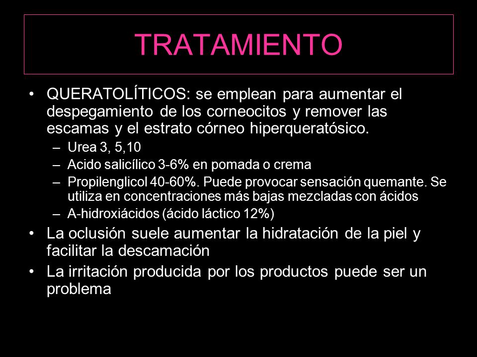 TRATAMIENTO QUERATOLÍTICOS: se emplean para aumentar el despegamiento de los corneocitos y remover las escamas y el estrato córneo hiperqueratósico.