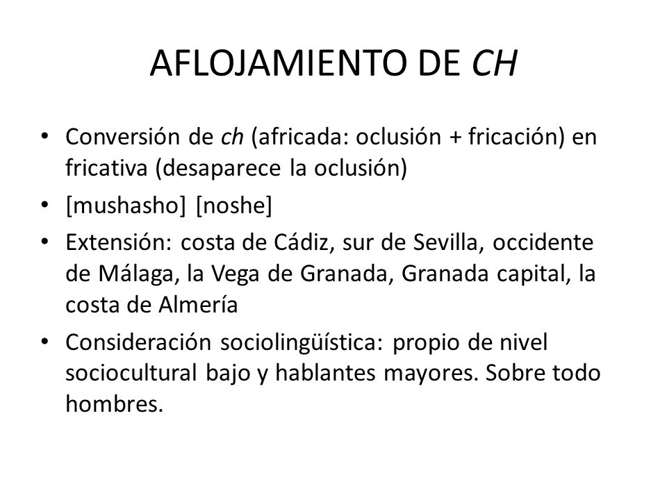 AFLOJAMIENTO DE CH Conversión de ch (africada: oclusión + fricación) en fricativa (desaparece la oclusión)