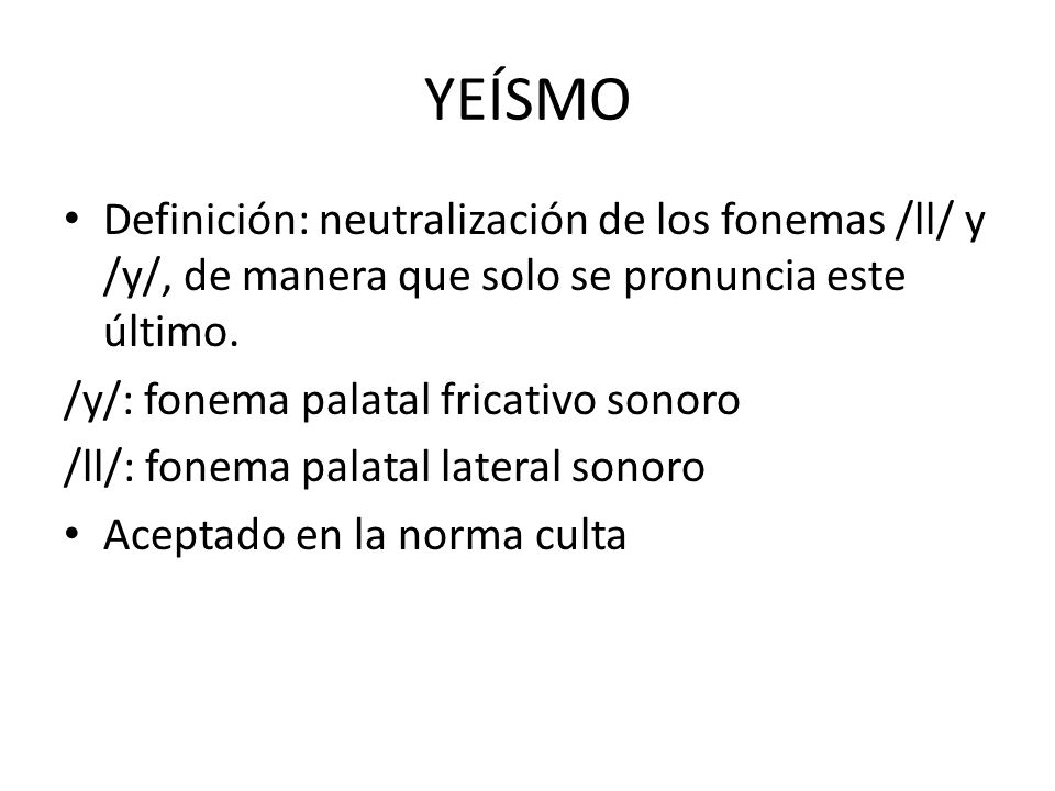 YEÍSMO Definición: neutralización de los fonemas /ll/ y /y/, de manera que solo se pronuncia este último.