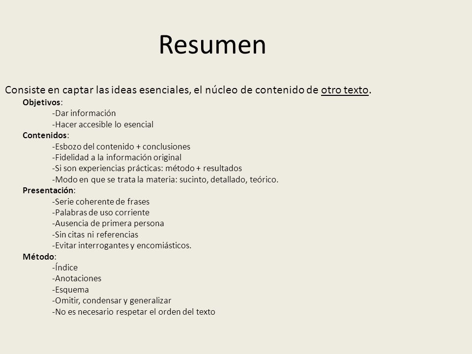 Resumen Consiste en captar las ideas esenciales, el núcleo de contenido de otro texto. Objetivos: -Dar información.