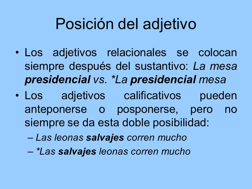 Posición del adjetivo Los adjetivos relacionales se colocan siempre después del sustantivo: La mesa presidencial vs. *La presidencial mesa.