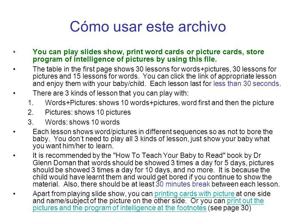 Cómo usar este archivo You can play slides show, print word cards or picture cards, store program of intelligence of pictures by using this file.