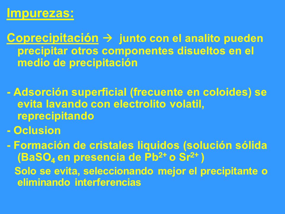 Impurezas: Coprecipitación  junto con el analito pueden precipitar otros componentes disueltos en el medio de precipitación.