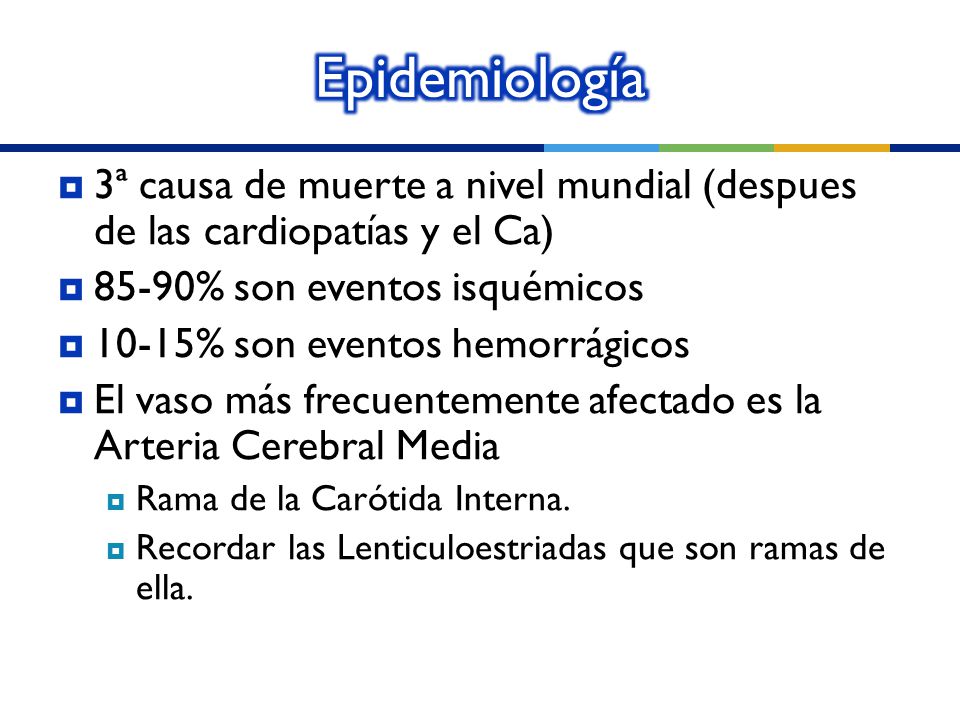 Epidemiología 3ª causa de muerte a nivel mundial (despues de las cardiopatías y el Ca) 85-90% son eventos isquémicos.
