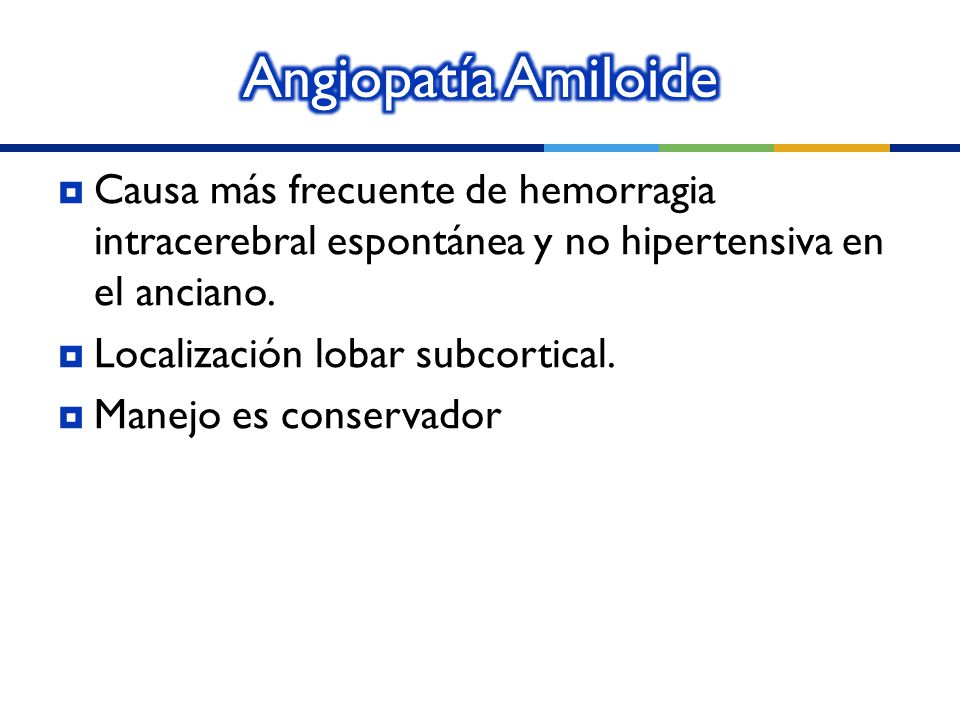 Angiopatía Amiloide Causa más frecuente de hemorragia intracerebral espontánea y no hipertensiva en el anciano.