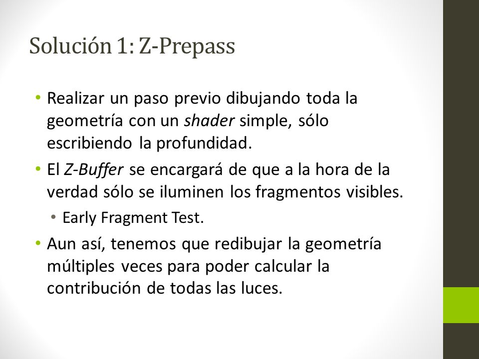 Solución 1: Z-Prepass Realizar un paso previo dibujando toda la geometría con un shader simple, sólo escribiendo la profundidad.