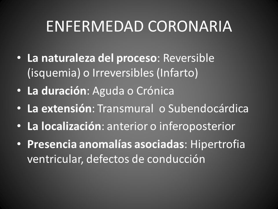 ENFERMEDAD CORONARIA La naturaleza del proceso: Reversible (isquemia) o Irreversibles (Infarto) La duración: Aguda o Crónica.