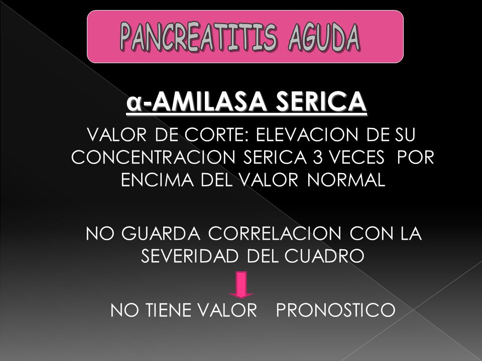 PANCREATITIS AGUDA α-AMILASA SERICA. VALOR DE CORTE: ELEVACION DE SU CONCENTRACION SERICA 3 VECES POR ENCIMA DEL VALOR NORMAL.