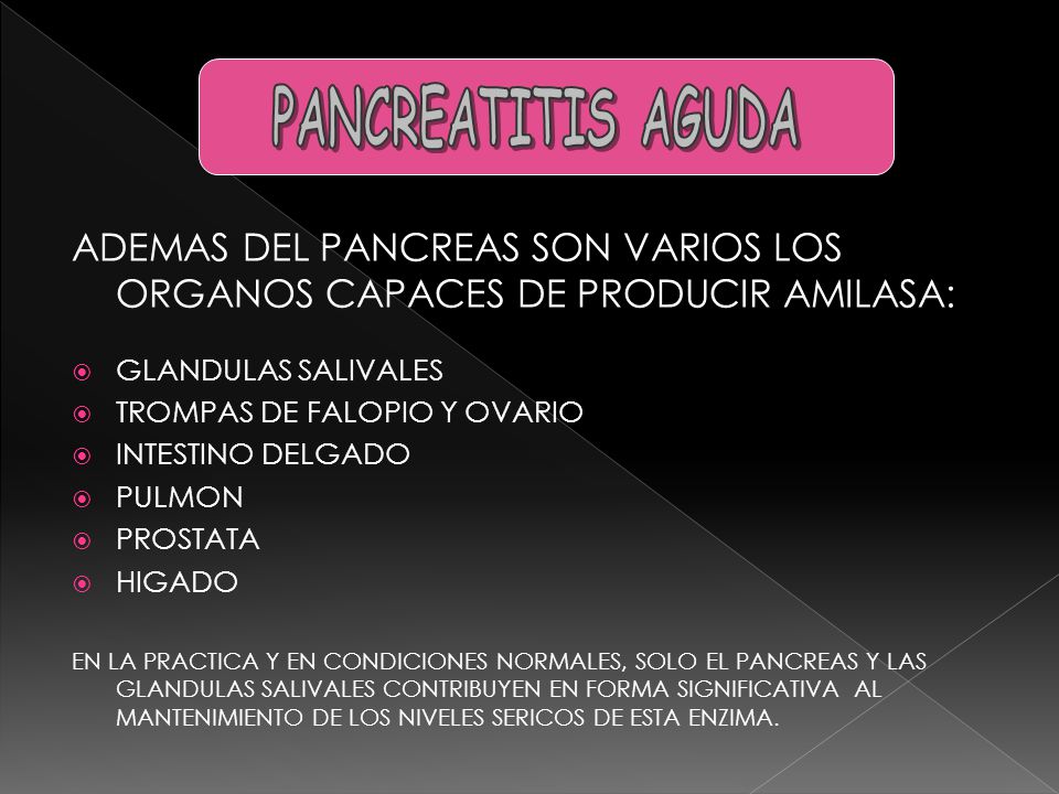 PANCREATITIS AGUDA ADEMAS DEL PANCREAS SON VARIOS LOS ORGANOS CAPACES DE PRODUCIR AMILASA: GLANDULAS SALIVALES.