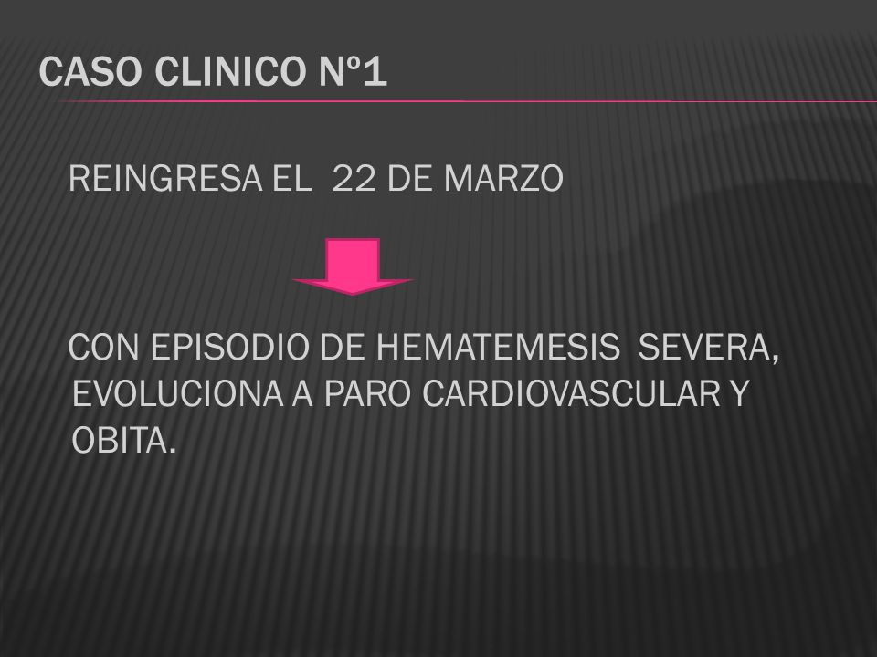 CASO CLINICO Nº1 REINGRESA EL 22 DE MARZO CON EPISODIO DE HEMATEMESIS SEVERA, EVOLUCIONA A PARO CARDIOVASCULAR Y OBITA.
