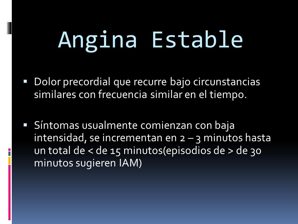 Angina Estable Dolor precordial que recurre bajo circunstancias similares con frecuencia similar en el tiempo.