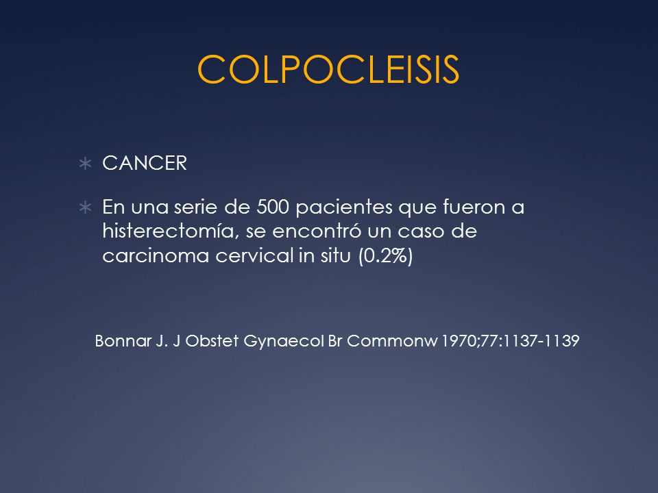 COLPOCLEISIS CANCER. En una serie de 500 pacientes que fueron a histerectomía, se encontró un caso de carcinoma cervical in situ (0.2%)