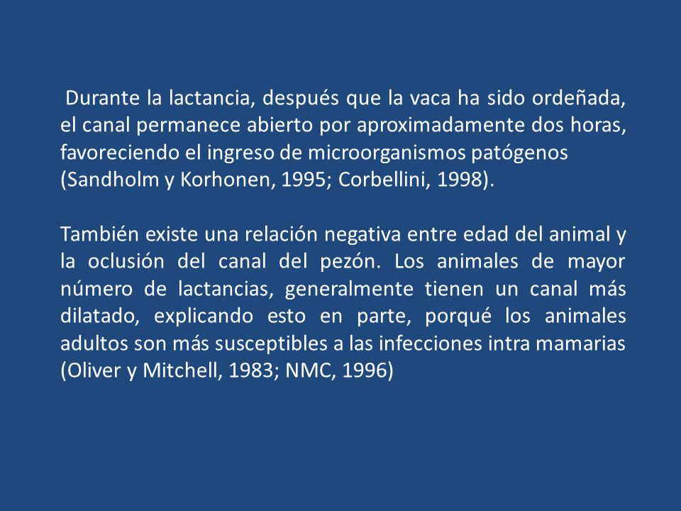 Durante la lactancia, después que la vaca ha sido ordeñada, el canal permanece abierto por aproximadamente dos horas, favoreciendo el ingreso de microorganismos patógenos