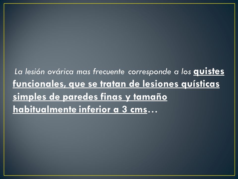 La lesión ovárica mas frecuente corresponde a los quistes funcionales, que se tratan de lesiones quísticas simples de paredes finas y tamaño habitualmente inferior a 3 cms…