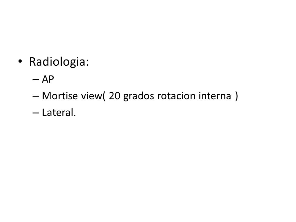 Radiologia: AP Mortise view( 20 grados rotacion interna ) Lateral.