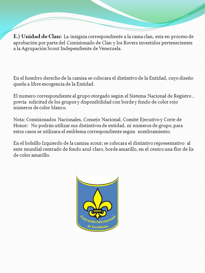 E.) Unidad de Clan: La insignia correspondiente a la rama clan, esta en proceso de aprobación por parte del Comisionado de Clan y los Rovers investidos pertenecientes a la Agrupación Scout Independiente de Venezuela.
