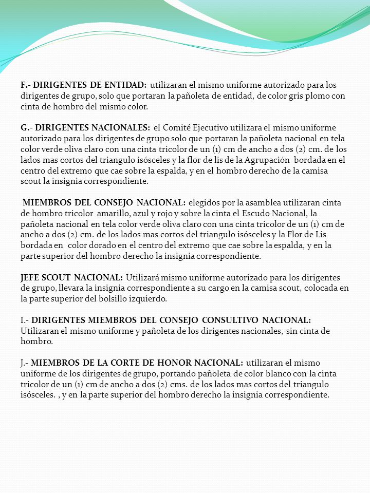 F.- DIRIGENTES DE ENTIDAD: utilizaran el mismo uniforme autorizado para los dirigentes de grupo, solo que portaran la pañoleta de entidad, de color gris plomo con cinta de hombro del mismo color.