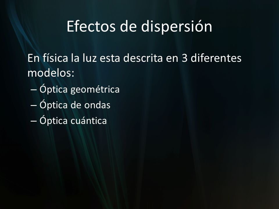 Efectos de dispersión En física la luz esta descrita en 3 diferentes modelos: Óptica geométrica. Óptica de ondas.