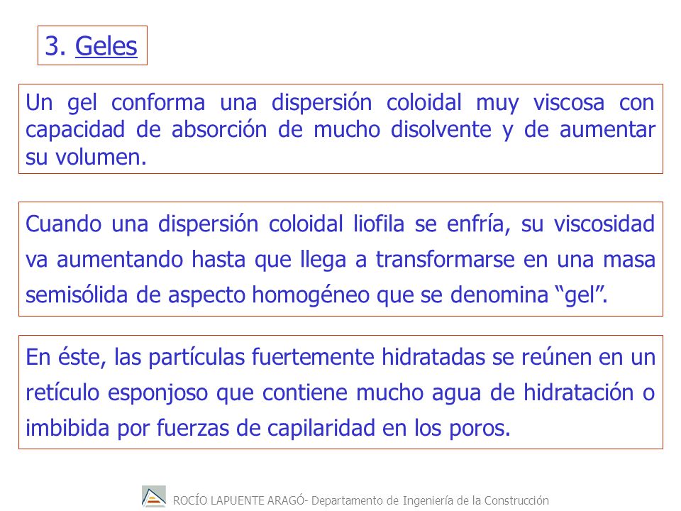 3. Geles Un gel conforma una dispersión coloidal muy viscosa con capacidad de absorción de mucho disolvente y de aumentar su volumen.