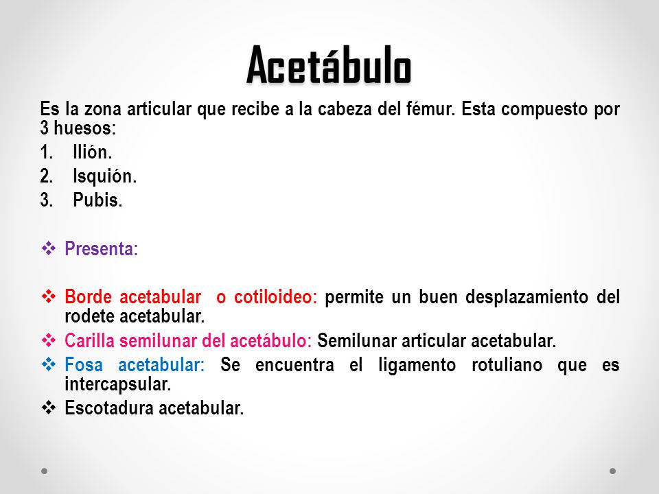 Acetábulo Es la zona articular que recibe a la cabeza del fémur. Esta compuesto por 3 huesos: Ilión.