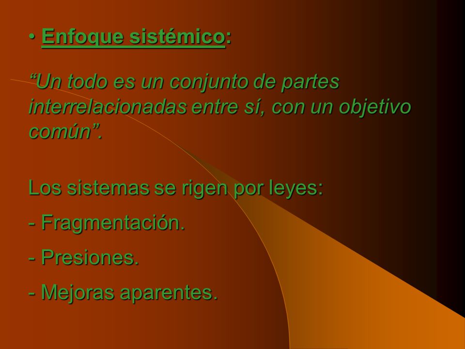Enfoque sistémico: Un todo es un conjunto de partes interrelacionadas entre sí, con un objetivo común .