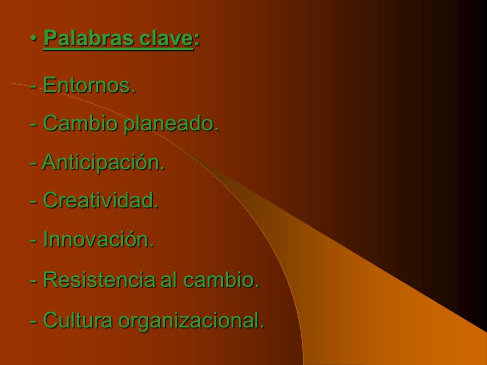 Palabras clave: - Entornos. - Cambio planeado. - Anticipación. - Creatividad. - Innovación. - Resistencia al cambio.