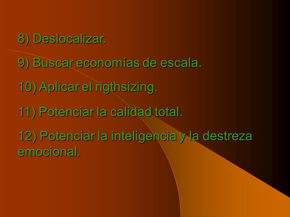 8) Deslocalizar. 9) Buscar economías de escala. 10) Aplicar el rigthsizing. 11) Potenciar la calidad total.