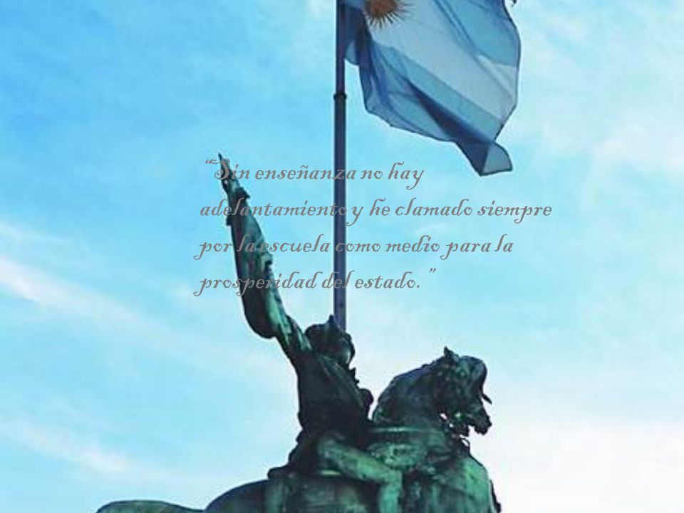 Sin enseñanza no hay adelantamiento y he clamado siempre por la escuela como medio para la prosperidad del estado.