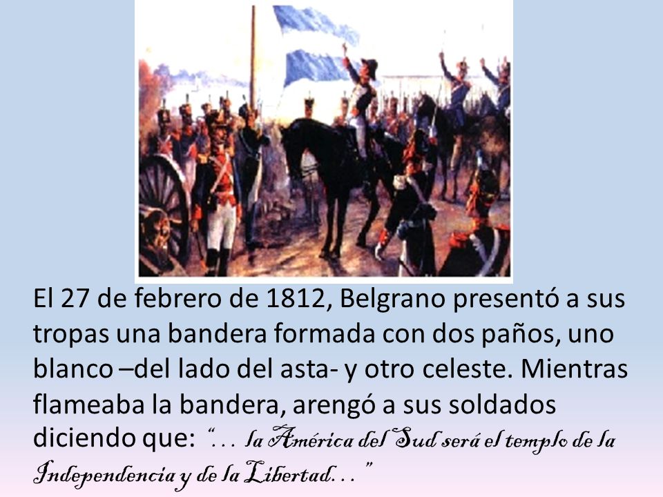El 27 de febrero de 1812, Belgrano presentó a sus tropas una bandera formada con dos paños, uno blanco –del lado del asta- y otro celeste.