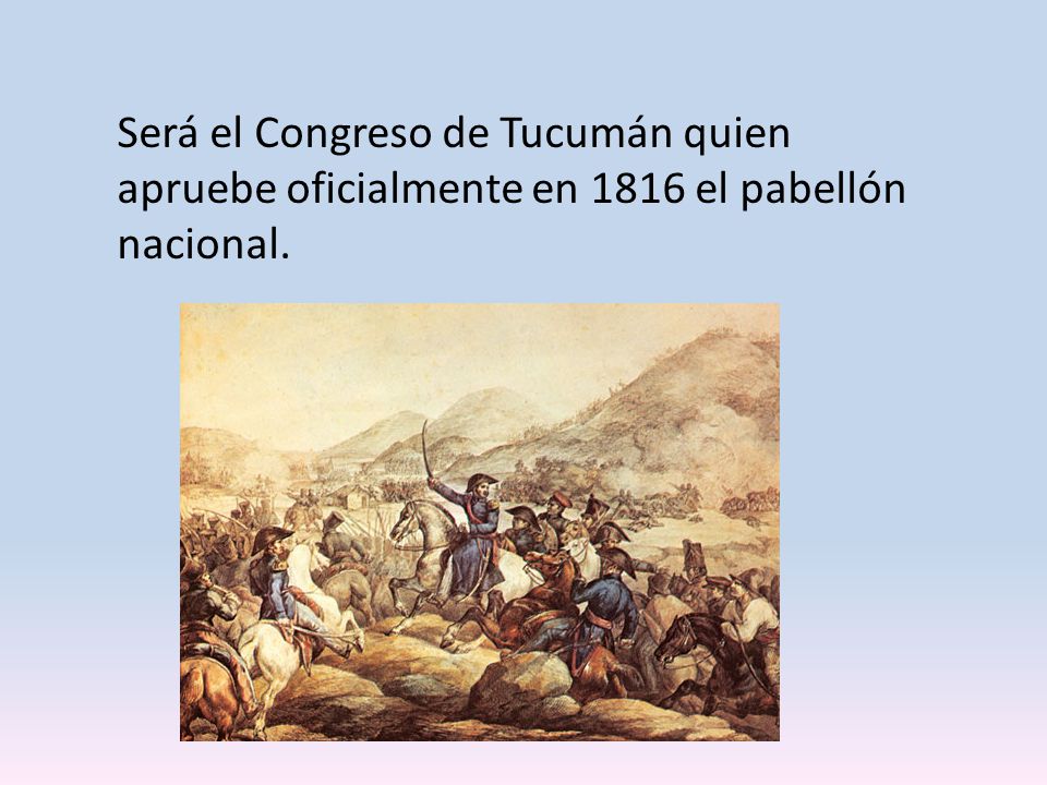 Será el Congreso de Tucumán quien apruebe oficialmente en 1816 el pabellón nacional.