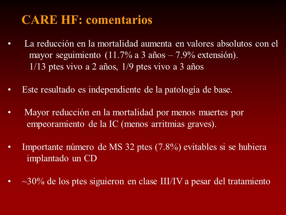 CARE HF: comentarios La reducción en la mortalidad aumenta en valores absolutos con el. mayor seguimiento (11.7% a 3 años – 7.9% extensión).