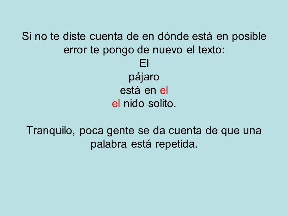 Si no te diste cuenta de en dónde está en posible error te pongo de nuevo el texto: El pájaro está en el el nido solito.
