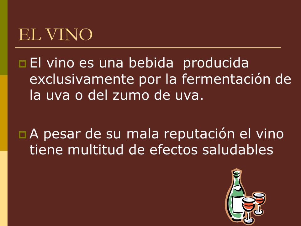 EL VINO El vino es una bebida producida exclusivamente por la fermentación de la uva o del zumo de uva.