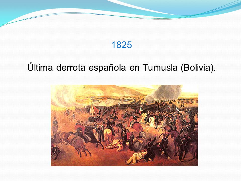 1825 Última derrota española en Tumusla (Bolivia).