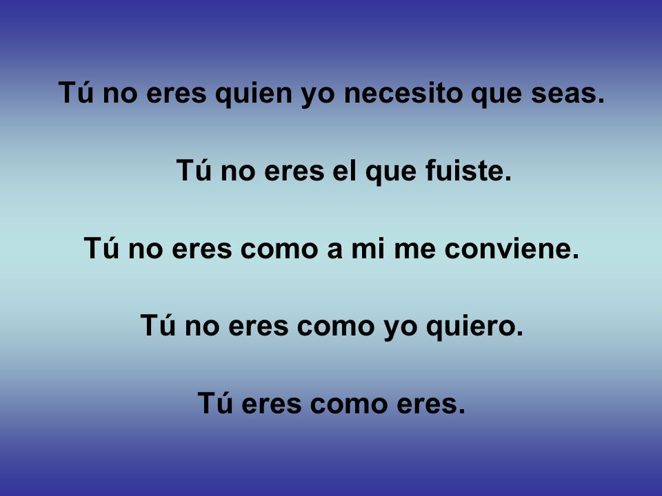 Tú no eres quien yo necesito que seas. Tú no eres el que fuiste.