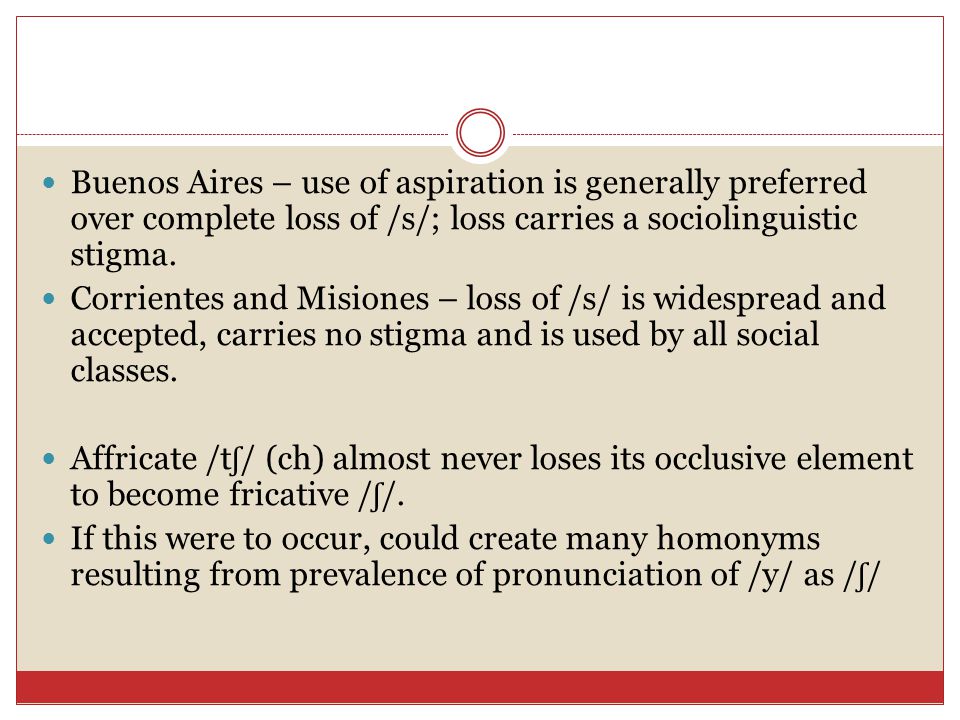 Buenos Aires – use of aspiration is generally preferred over complete loss of /s/; loss carries a sociolinguistic stigma.