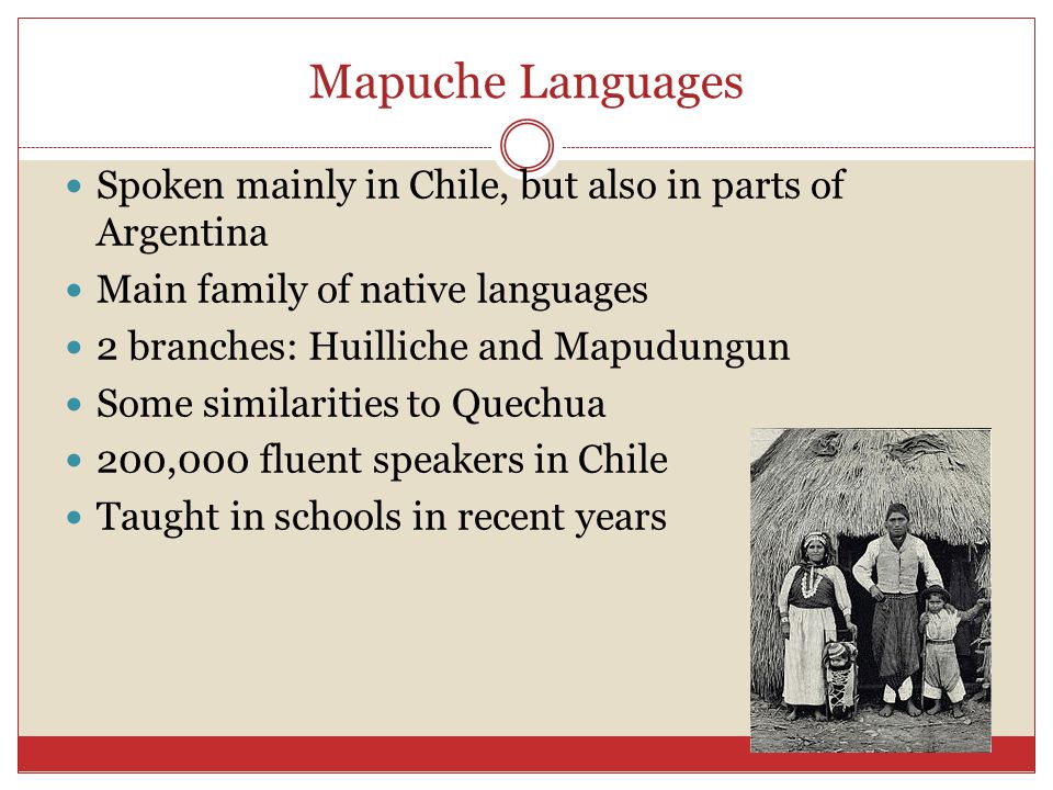 Mapuche Languages Spoken mainly in Chile, but also in parts of Argentina. Main family of native languages.