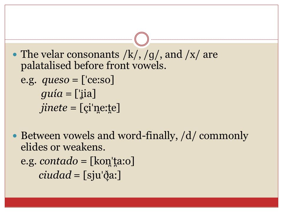 The velar consonants /k/, /ɡ/, and /x/ are palatalised before front vowels.