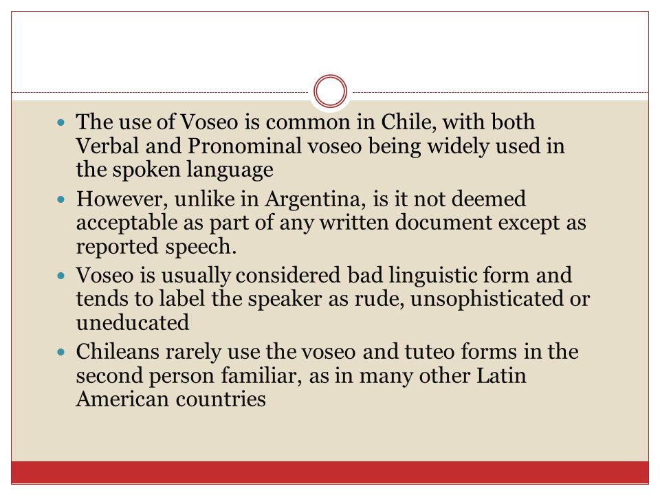 The use of Voseo is common in Chile, with both Verbal and Pronominal voseo being widely used in the spoken language