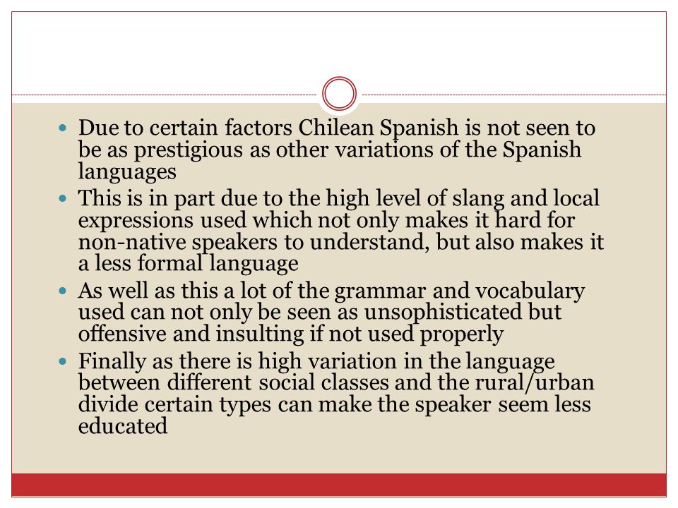 Due to certain factors Chilean Spanish is not seen to be as prestigious as other variations of the Spanish languages