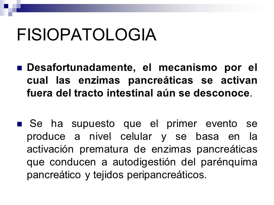 FISIOPATOLOGIA Desafortunadamente, el mecanismo por el cual las enzimas pancreáticas se activan fuera del tracto intestinal aún se desconoce.