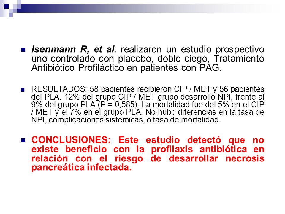 Isenmann R, et al. realizaron un estudio prospectivo uno controlado con placebo, doble ciego, Tratamiento Antibiótico Profiláctico en patientes con PAG.