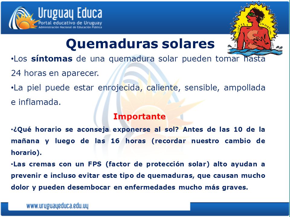 Quemaduras solares Los síntomas de una quemadura solar pueden tomar hasta 24 horas en aparecer.